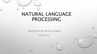 NATURAL LANGUAGE
PROCESSING
PRESENTED BY-RITESH KUMAR
DP/07/22
 