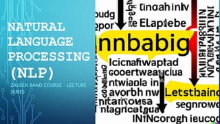 NATURAL
LANGUAGE
PROCESSING
(NLP)
ZAHEEN BANO COURSE – LECTURE
SERIES
 