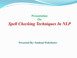 Presentation
On
Spell Checking Techniques In NLP
Presented By: Sandeep Wakchaure
 