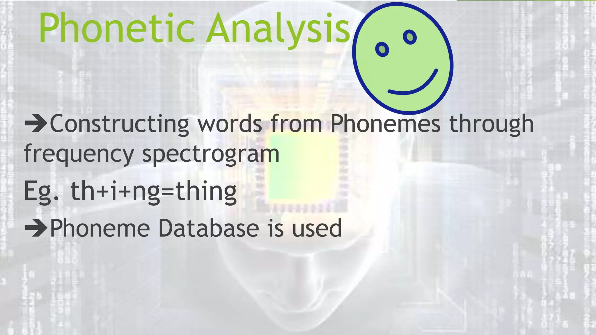 Phonetic Analysis
Constructing words from Phonemes through
frequency spectrogram

Eg. th+i+ng=thing
Phoneme Database is used

 