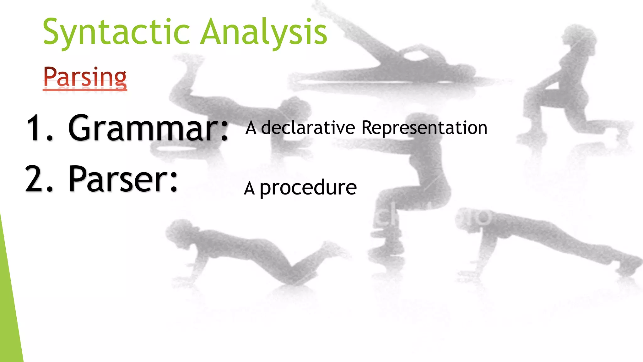 Syntactic Analysis
1. Grammar:
2. Parser:

A declarative Representation
A procedure

 