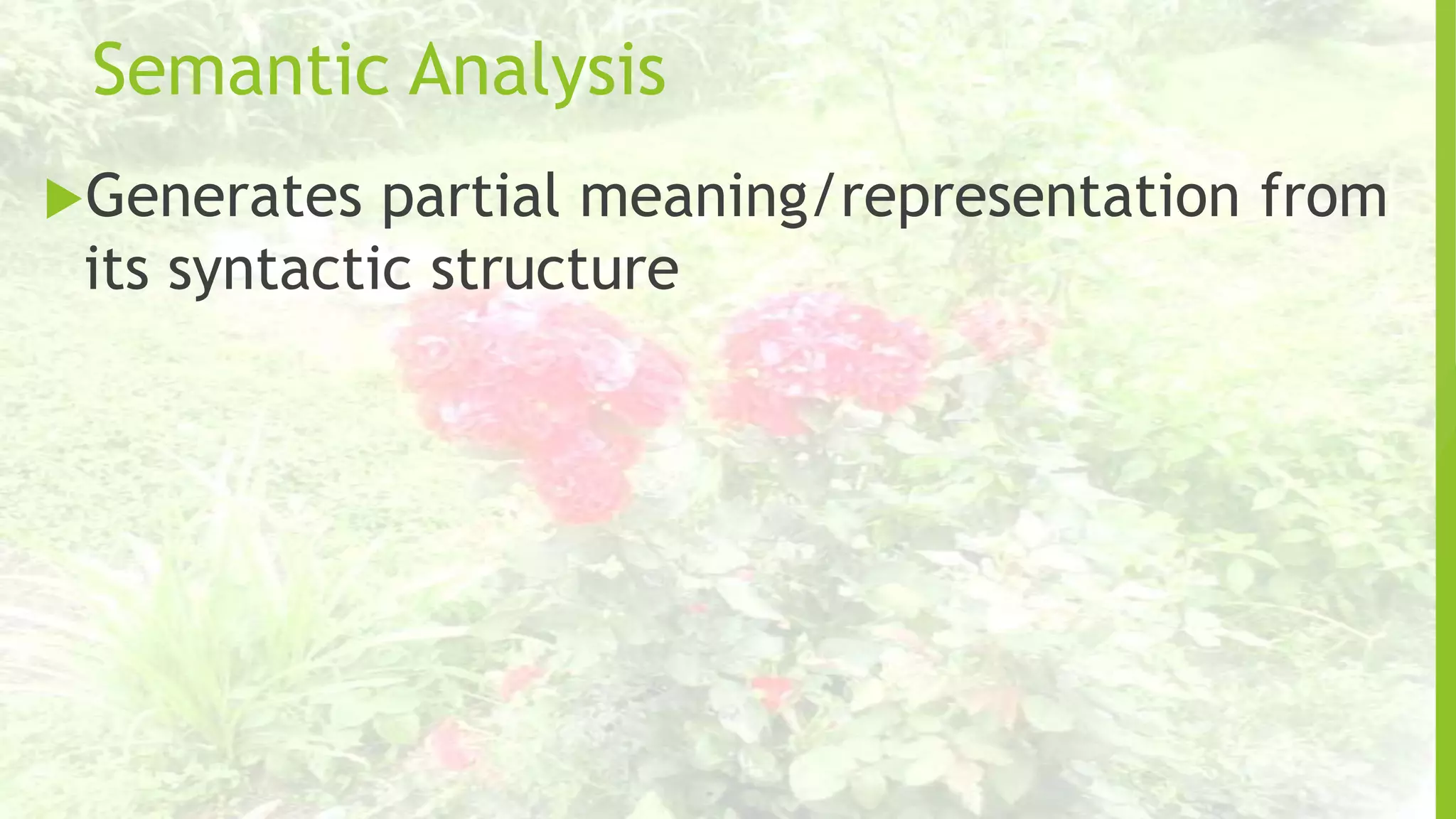 Semantic Analysis
Generates

partial meaning/representation from
its syntactic structure

 
