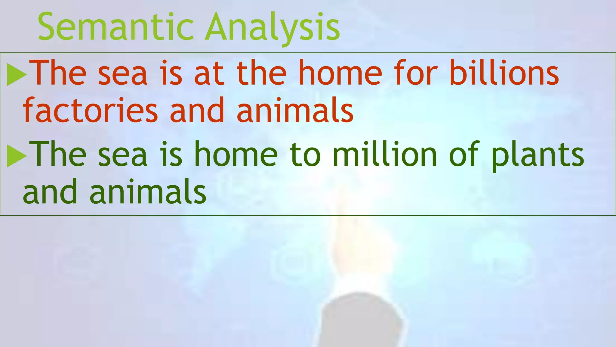 Semantic Analysis
The

sea is at the home for billions
factories and animals
The sea is home to million of plants
and animals

 