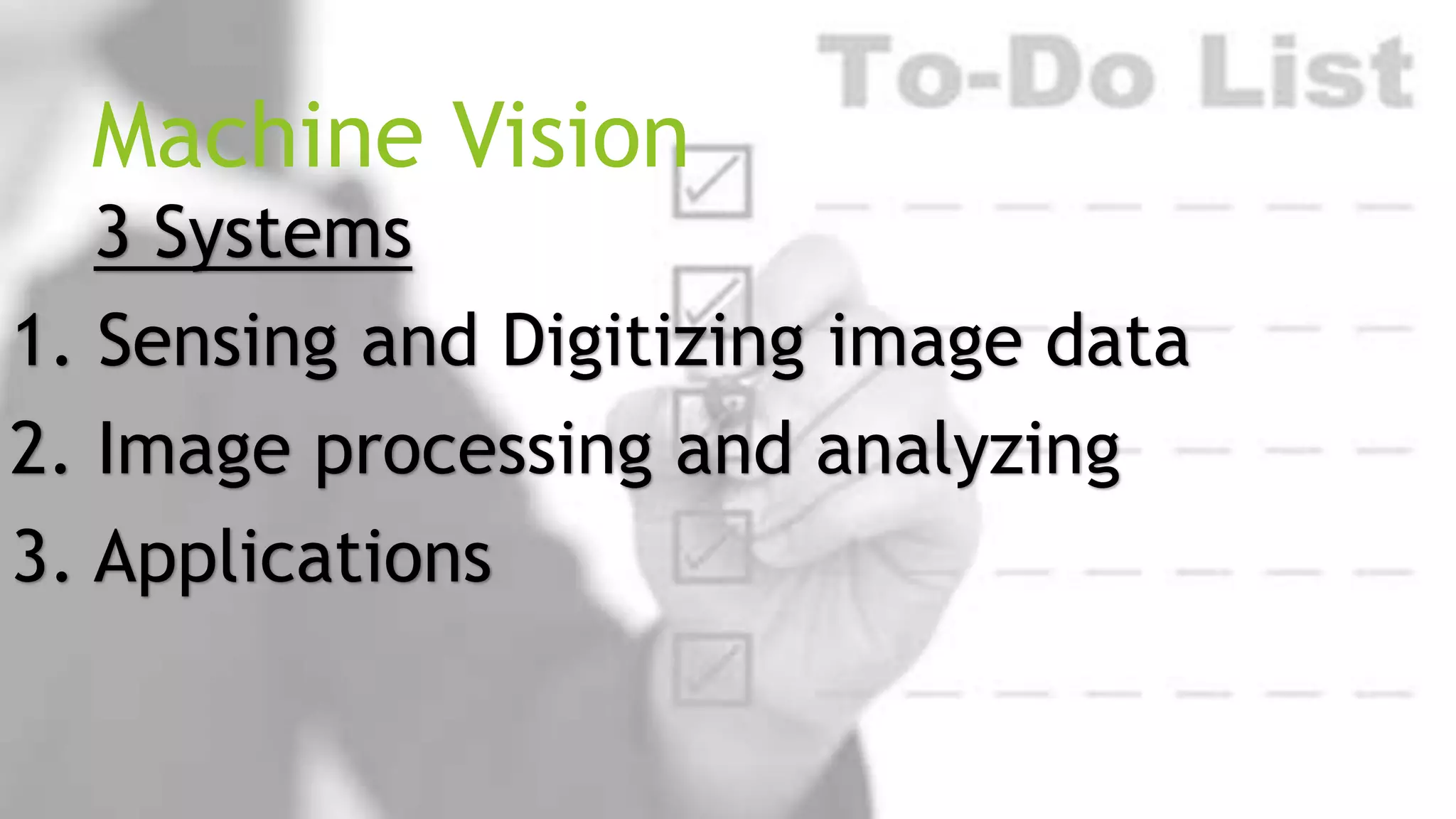 Machine Vision
3 Systems
1. Sensing and Digitizing image data
2. Image processing and analyzing
3. Applications

 