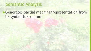 Semantic Analysis
Generates

partial meaning/representation from
its syntactic structure

 