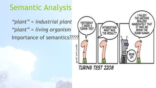 Semantic Analysis
“plant” = industrial plant
“plant” = living organism
Importance of semantics?????

 