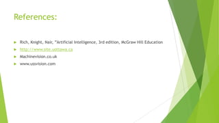 References:


Rich, Knight, Nair, ”Artificial Intelligence, 3rd edition, McGraw Hill Education



http://www.site.uottawa.ca



Machinevision.co.uk



www.ussvision.com

 