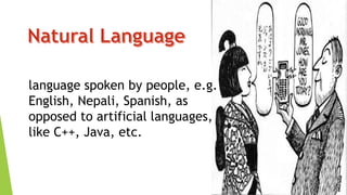 language spoken by people, e.g.
English, Nepali, Spanish, as
opposed to artificial languages,
like C++, Java, etc.

 