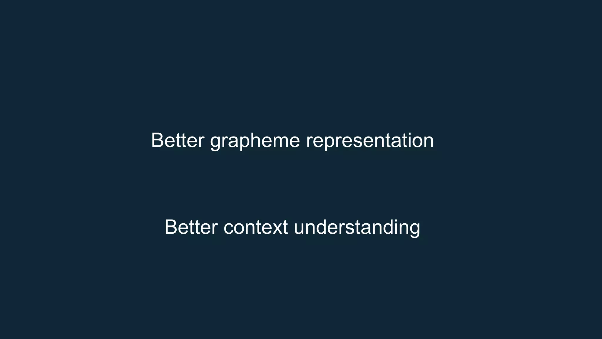 Better grapheme representation
Better context understanding
 