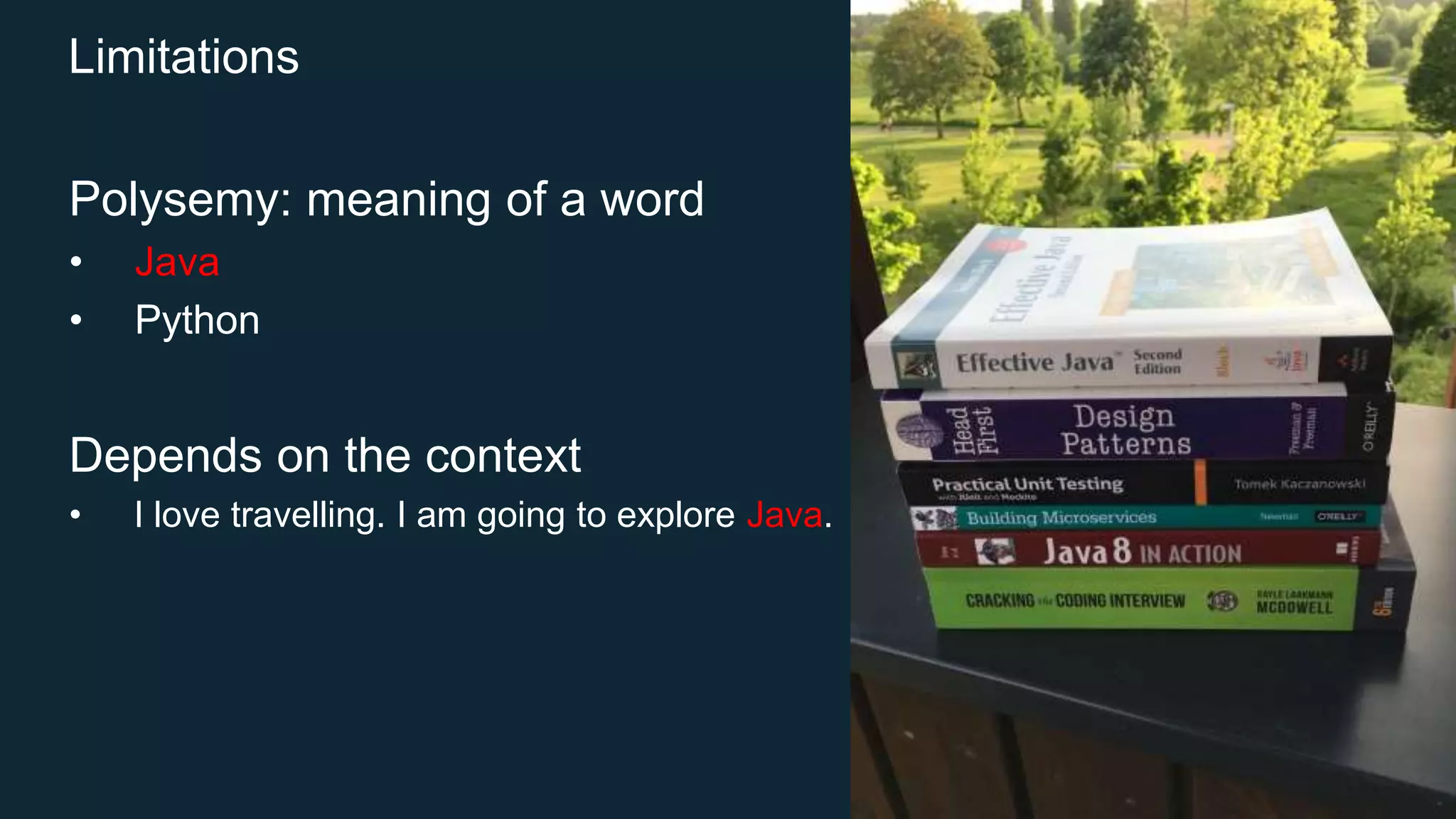 Limitations
Polysemy: meaning of a word
• Java
• Python
Depends on the context
• I love travelling. I am going to explore Java.
https://en.wikipedia.org/wiki/Java
 