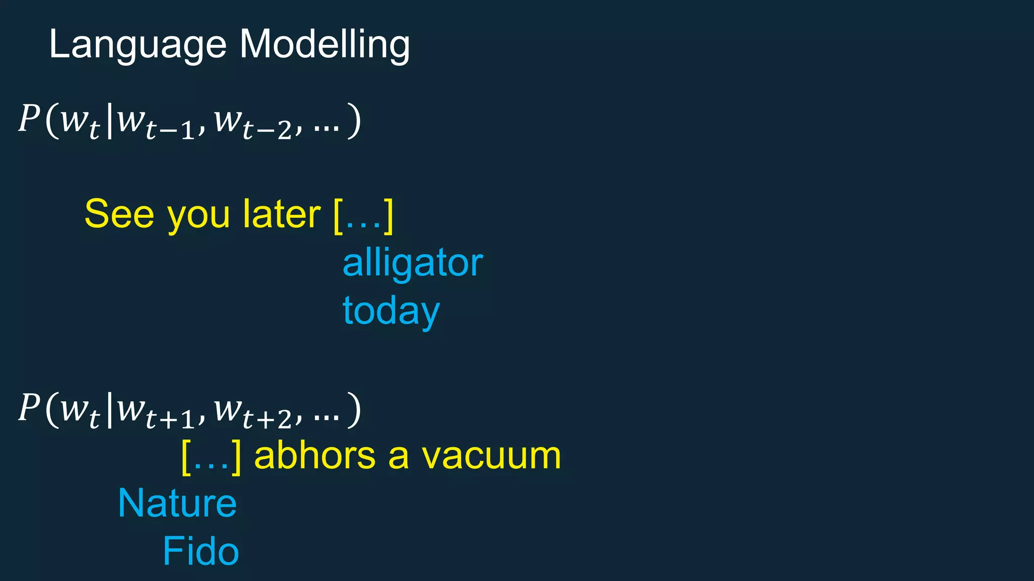 Language Modelling
𝑃(𝑤𝑡|𝑤𝑡−1, 𝑤𝑡−2, … )
See you later […]
alligator
today
𝑃(𝑤𝑡|𝑤𝑡+1, 𝑤𝑡+2, … )
[…] abhors a vacuum
Nature
Fido
 