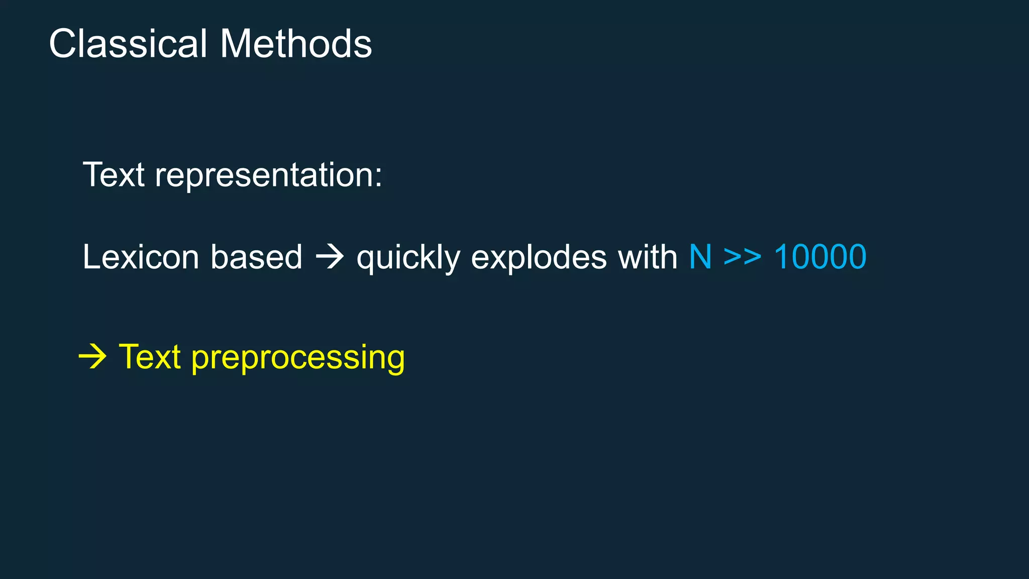 Classical Methods
Text representation:
Lexicon based  quickly explodes with N >> 10000
 Text preprocessing
 