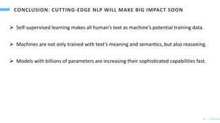 19
 Self-supervised learning makes all human’s text as machine’s potential training data.
 Machines are not only trained with text’s meaning and semantics, but also reasoning.
 Models with billions of parameters are increasing their sophisticated capabilities fast.
 