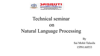 Technical seminar
on
Natural Language Processing
By
Sai Mohit Talasila
15P81A0553
4th year CSE
 