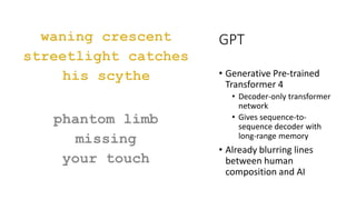 GPT
• Generative Pre-trained
Transformer 4
• Decoder-only transformer
network
• Gives sequence-to-
sequence decoder with
long-range memory
• Already blurring lines
between human
composition and AI
 