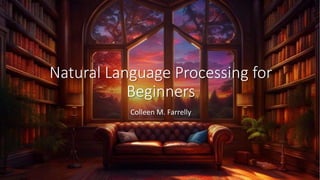 Natural Language Processing for
Beginners
Colleen M. Farrelly
 