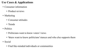 Use Cases & Applications
• Consumer information
• Product reviews
• Marketing
• Consumer attitudes
• Trends
• Politics
• Politicians want to know voters’views
• V
oters want to know politicians’stances and who else supports them
• Social
• Find like-minded individuals or communities
 