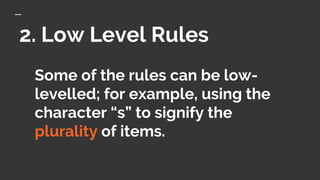 2. Low Level Rules
Some of the rules can be low-
levelled; for example, using the
character “s” to signify the
plurality of items.
 