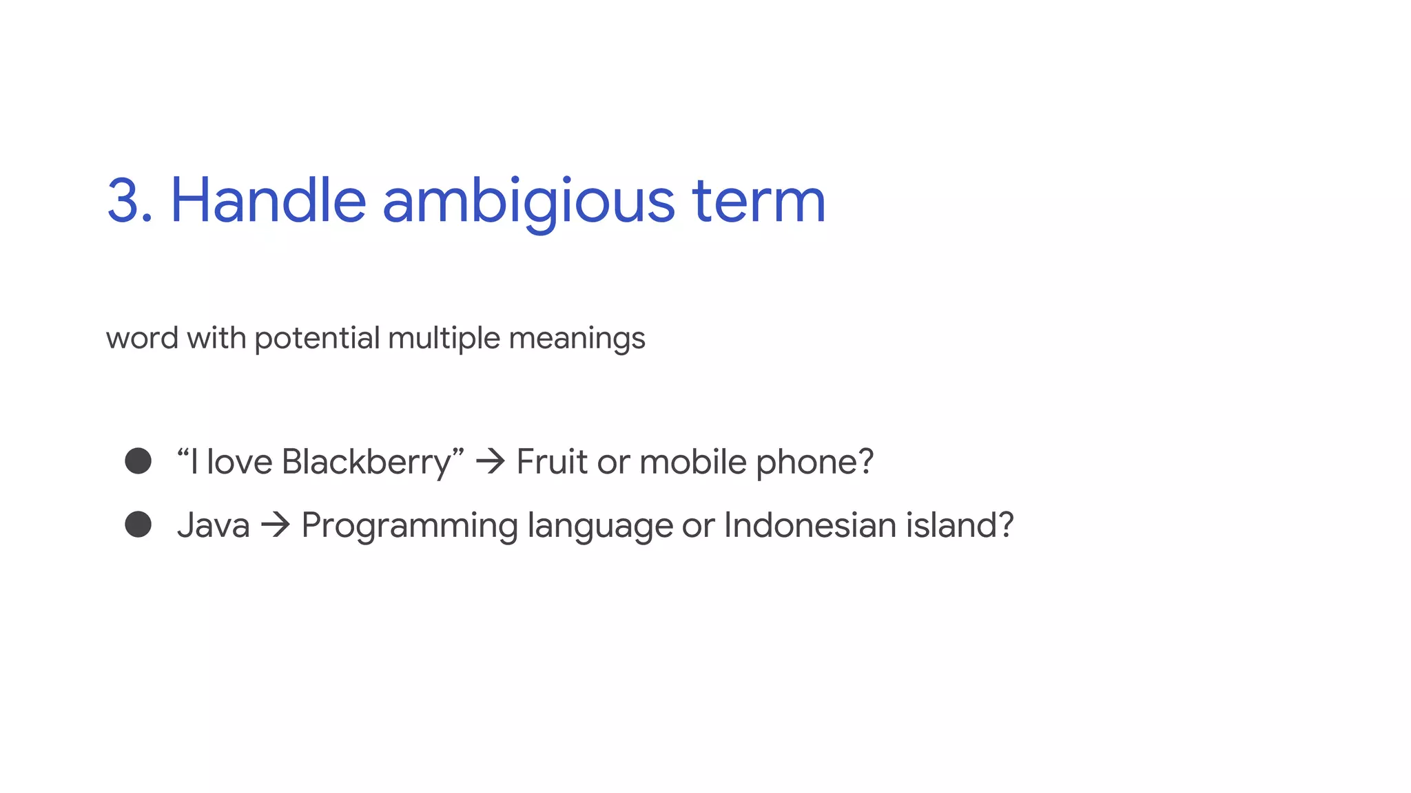 3. Handle ambigious term
word with potential multiple meanings
● “I love Blackberry”  Fruit or mobile phone?
● Java  Programming language or Indonesian island?
 