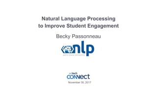 Natural Language Processing
to Improve Student Engagement
Becky Passonneau
November 30, 2017
 