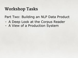 The study of the forms of things, words in particular.
Consider pluralization for English:
● Orthographic Rules: puppy → puppies
● Morphological Rules: goose → geese or fish
Major parsing tasks:
stemming, lemmatization and tokenization.
Morphology
 