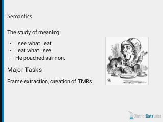 Semantics
The study of meaning.
- I see what I eat.
- I eat what I see.
- He poached salmon.
Major Tasks
Frame extraction, creation of TMRs
 