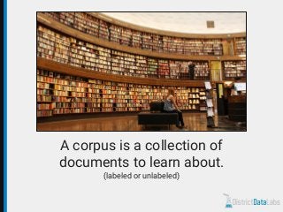 A corpus is a collection of
documents to learn about.
(labeled or unlabeled)
 