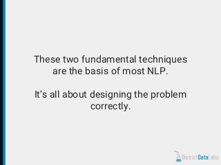 These two fundamental techniques
are the basis of most NLP.
It’s all about designing the problem
correctly.
 