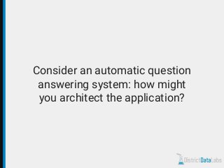 Consider an automatic question
answering system: how might
you architect the application?
 