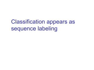 Classification appears as 
sequence labeling 
 