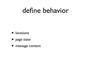 deﬁne behavior

• locations
• page state
• message content
 