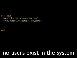 def setup
  base_url = "http://spasibo.com/"
  open("#{base_url}setup/clean_slate")

  ...

end




 no users exist in the system
 