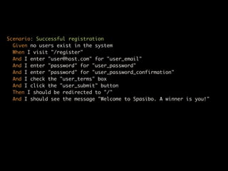 Scenario: Successful registration
  Given no users exist in the system
  When I visit "/register"
  And I enter "user@host.com" for "user_email"
  And I enter "password" for "user_password"
  And I enter "password" for "user_password_confirmation"
  And I check the "user_terms" box
  And I click the "user_submit" button
  Then I should be redirected to "/"
  And I should see the message "Welcome to Spasibo. A winner is you!"
 