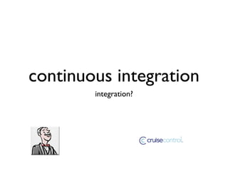 continuous integration
        integration?
 