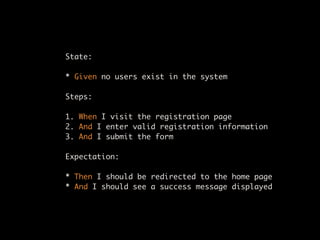 $ cucumber registration.feature
Feature: User Registration
  In order to identify users in the system
  Users must be able...
