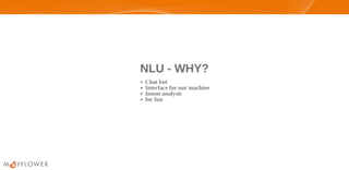 NLU - WHY?NLU - WHY?
Chat bot
Interface for our machine
Intent analysis
for fun
 