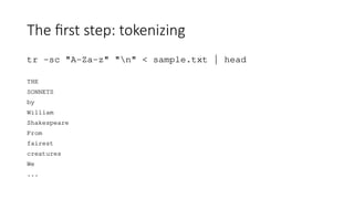 The first step: tokenizing
tr -sc "A-Za-z" "n" < sample.txt | head
THE
SONNETS
by
William
Shakespeare
From
fairest
creatures
We
...
 
