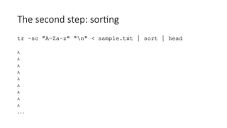 The second step: sorting
tr -sc "A-Za-z" "n" < sample.txt | sort | head
A
A
A
A
A
A
A
A
A
...
 