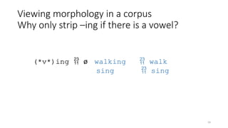 34
Viewing morphology in a corpus
Why only strip –ing if there is a vowel?
(*v*)ing  ø walking  walk
sing  sing
 