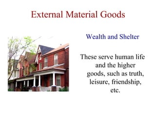External Material Goods

              Wealth and Shelter

            These serve human life
                  and the higher
              goods, such as truth,
               leisure, friendship,
                       etc.
 