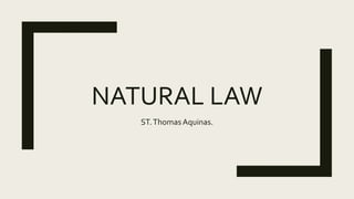 NATURAL LAW
ST.ThomasAquinas.
 