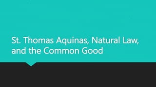 St. Thomas Aquinas, Natural Law,
and the Common Good
 