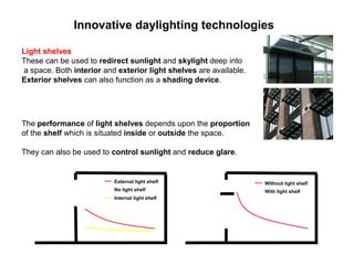 Innovative daylighting technologies

Light shelves
These can be used to redirect sunlight and skylight deep into
a space. ...