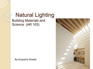 Natural Lighting
Building Materials and
Science (AR 103)
By Anupama Chawla
 