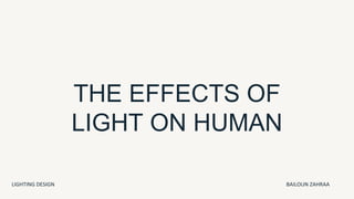 THE EFFECTS OF
LIGHT ON HUMAN
LIGHTING DESIGN BAILOUN ZAHRAA
 