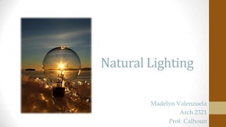 Natural Lighting
Madelyn Valenzuela
Arch 2321
Prof. Calhoun

 