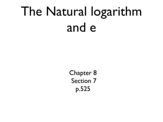 The Natural logarithm
and e

Chapter 8
Section 7
p.525

 