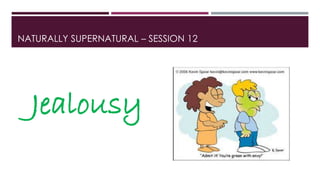 NATURALLY SUPERNATURAL – SESSION 12 
Jealousy 
 