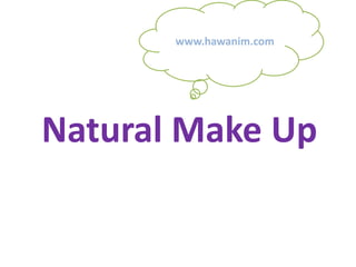 Natural Make Up
www.hawanim.com
 