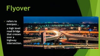 Flyover
 refers to
overpass ,
a high level
road bridge
that crosses
over a
highway
intersection.
 
